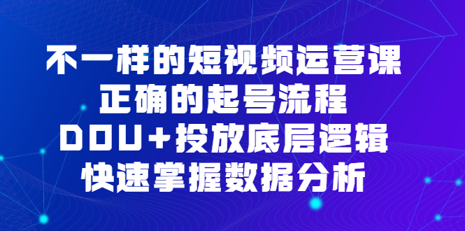 不一样的短视频 运营课，正确的起号流程，DOU+投放底层逻辑，快速掌握数…-微众资源