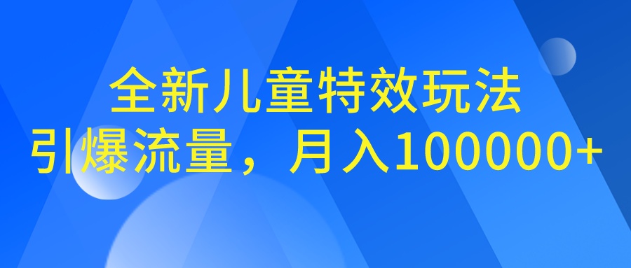 全新儿童特效玩法，引爆流量，月入100000+-微众资源