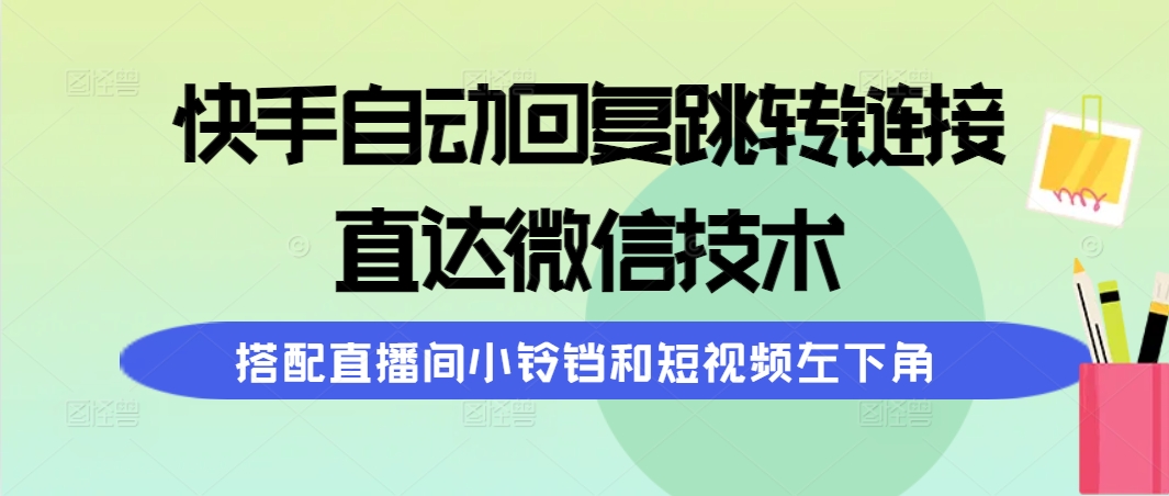 快手自动回复跳转链接，直达微信技术，搭配直播间小铃铛和短视频左下角-微众资源