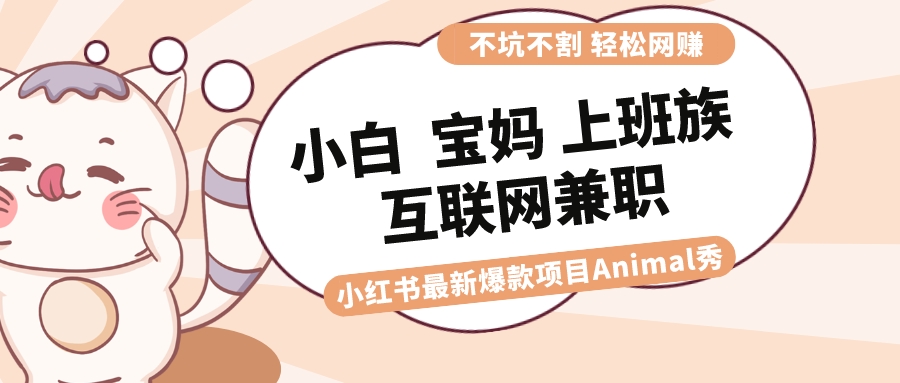 适合小白 宝妈 上班族 大学生互联网兼职 小红书爆款项目Animal秀，月入1W-微众资源