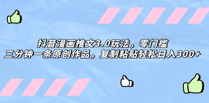 抖音漫画推文3.0玩法，零门槛，三分钟一条原创作品，复制粘贴轻松日入300+-微众资源