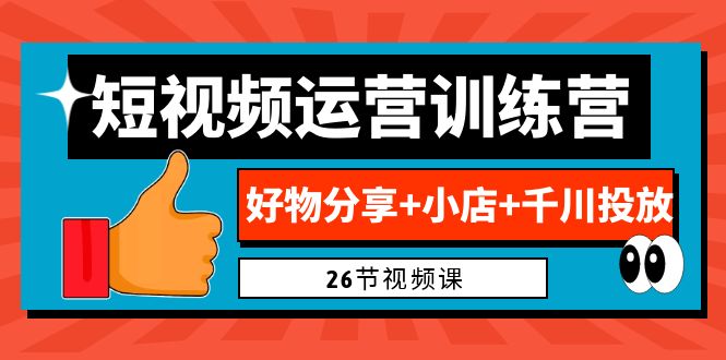 0基础短视频运营训练营：好物分享+小店+千川投放（26节视频课）-微众资源