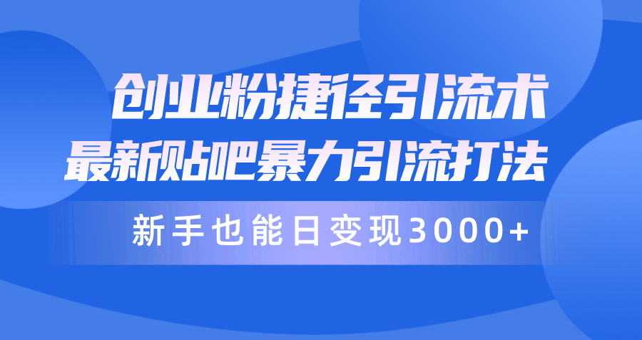 创业粉捷径引流术，最新贴吧暴力引流打法，新手也能日变现3000+附赠全…-微众资源