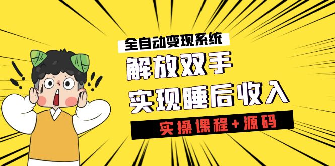 《全自动变现系统》解放双手，实现睡后收入（实操课程+源码）-微众资源
