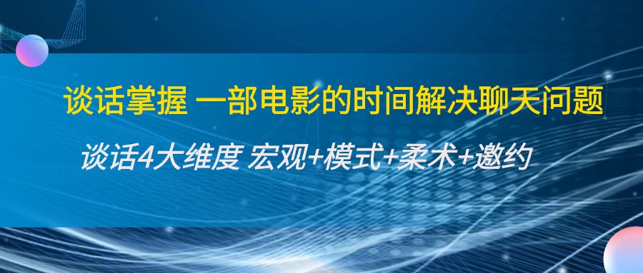 谈话掌握一部电影的时间解决聊天问题：谈话四大维度:宏观+模式+柔术+邀约-微众资源