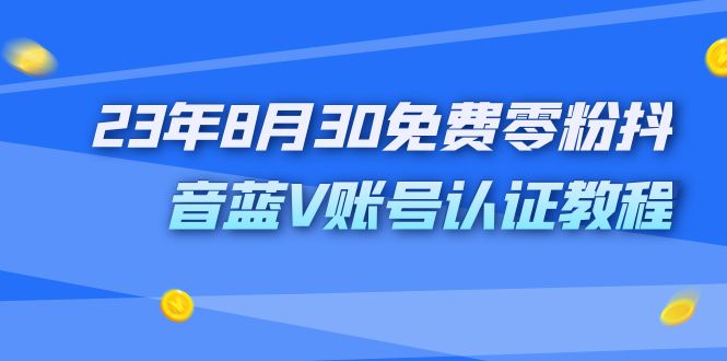 外面收费1980的23年8月30免费零粉抖音蓝V账号认证教程-微众资源