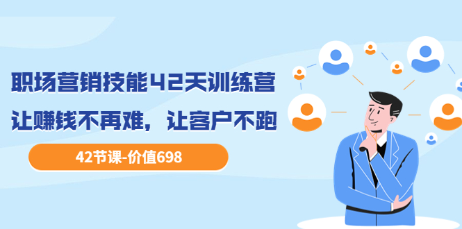职场营销技能42天训练营，让赚钱不再难，让客户不跑，业绩翻翻-微众资源