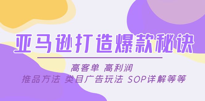 亚马逊打造爆款秘诀：高客单 高利润 推品方法 类目广告玩法 SOP详解等等-微众资源
