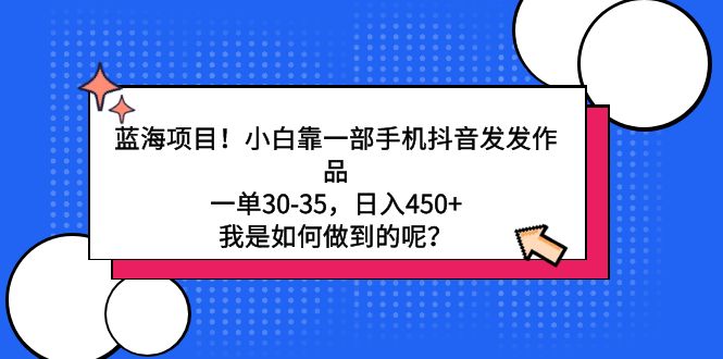 蓝海项目！小白靠一部手机抖音发发作品，一单30-35，日入450+，我是如何…-微众资源