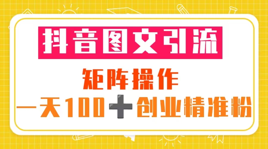 抖音图文引流 矩阵操作 一天100+创业精准粉（5节视频课+素材模板）-微众资源