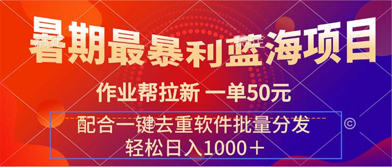 暑期最暴利蓝海项目 作业帮拉新 一单50元 配合一键去重软件批量分发-微众资源