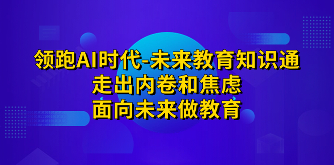 领跑·AI时代-未来教育·知识通：走出内卷和焦虑，面向未来做教育-微众资源