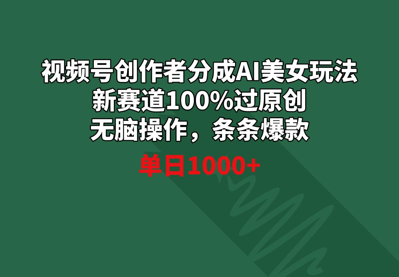 视频号创作者分成AI美女玩法 新赛道100%过原创无脑操作 条条爆款 单日1000+-微众资源