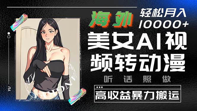 海外美女AI视频转动漫，高收益暴力搬运，听话照做，轻松月入10000+-微众资源