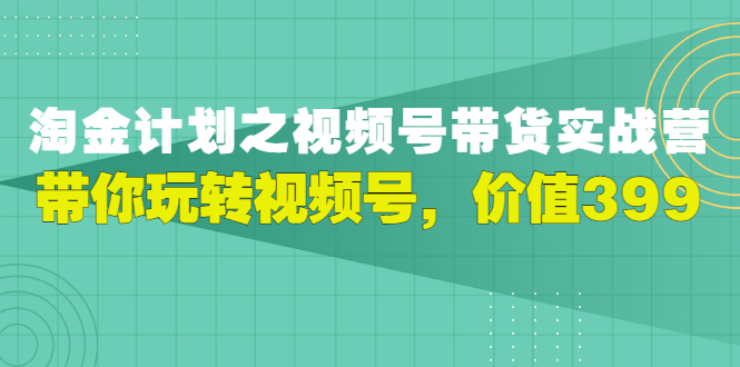 视频号带货实战营，带你玩转视频号-微众资源