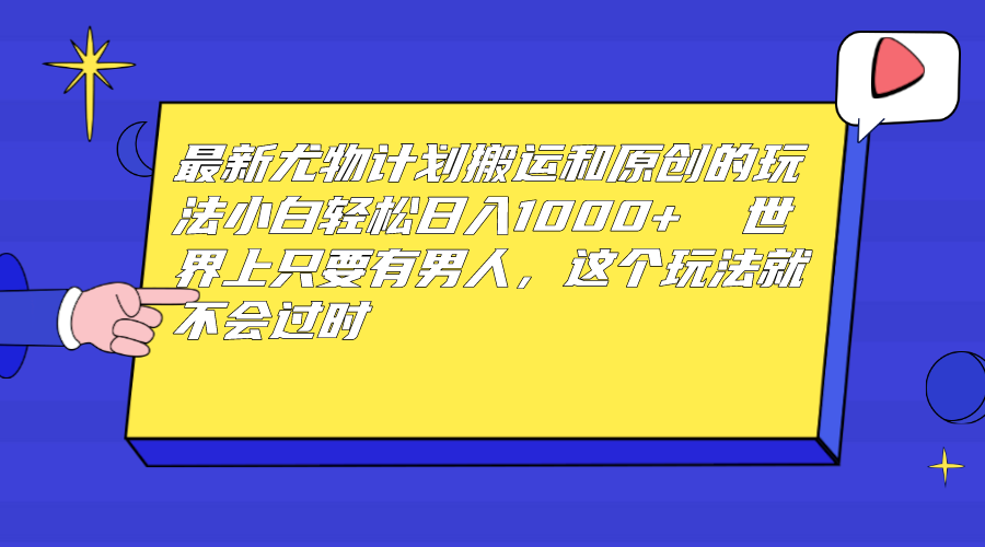 最新尤物计划搬运和原创玩法：小白日入1000+ 世上只要有男人，玩法就不过时-微众资源