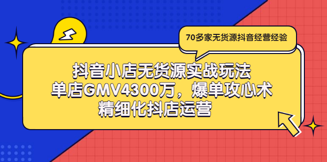 抖音小店无货源实战玩法，单店GMV4300万，爆单攻心术，精细化抖店运营-微众资源