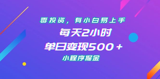 零投资，有小白易上手，每天2小时，单日变现500＋，小程序掘金-微众资源