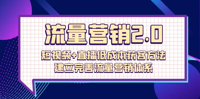 流量-营销2.0：短视频+直播低成本获客方法，建立完善流量营销体系（72节）-微众资源