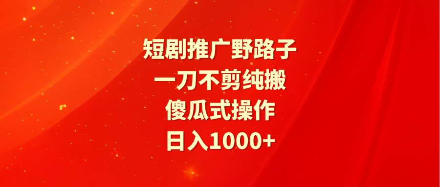 短剧推广野路子，一刀不剪纯搬运，傻瓜式操作，日入1000+-微众资源