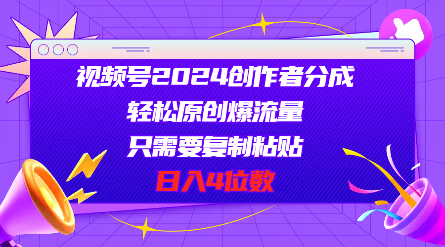 视频号2024创作者分成，轻松原创爆流量，只需要复制粘贴，日入4位数-微众资源