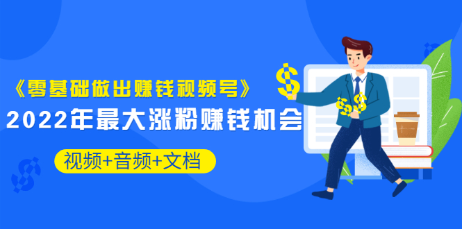 《零基础做出赚钱视频号》2022年最大涨粉赚钱机会（视频+音频+图文)价值199-微众资源