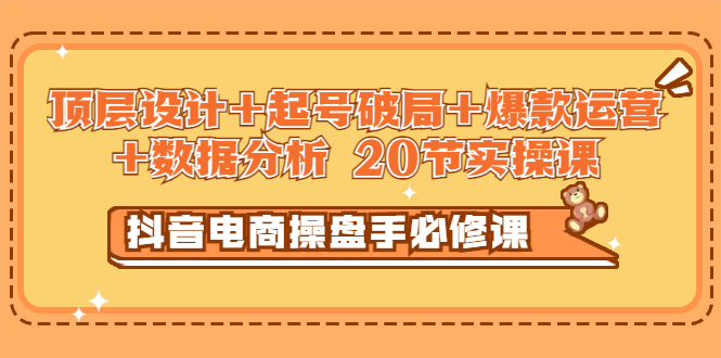抖音电商操盘手必修课：顶层设计+起号破局+爆款运营+数据分析 (20节实操课)-微众资源