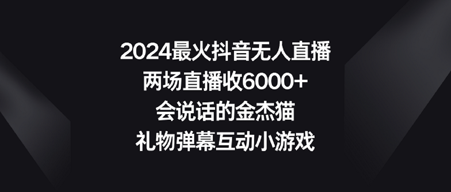 2024最火抖音无人直播，两场直播收6000+会说话的金杰猫 礼物弹幕互动小游戏-微众资源