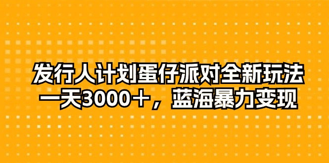 发行人计划蛋仔派对全新玩法，一天3000＋，蓝海暴力变现-微众资源