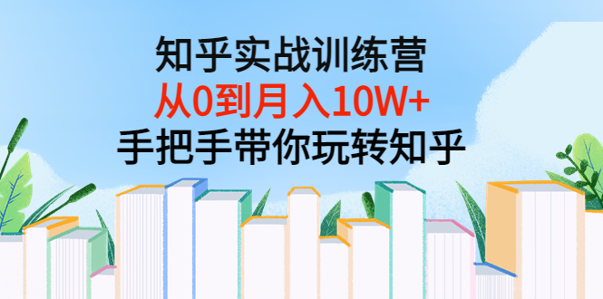 知乎实战训练营：从0到月入10W+手把手带你玩转知乎（96节视频课）-微众资源