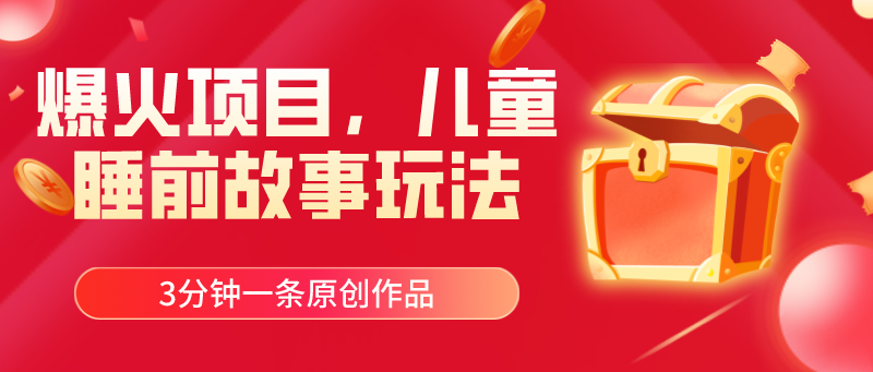 爆火项目，儿童睡筋故事玩法，3分钟一条原创作品-微众资源