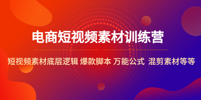 电商短视频素材训练营：短视频素材底层逻辑 爆款脚本 万能公式  混剪素材等-微众资源