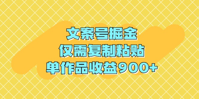 文案号掘金，仅需复制粘贴，单作品收益900+-微众资源