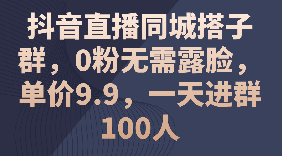 抖音直播同城搭子群，0粉无需露脸，单价9.9，一天进群100人-微众资源