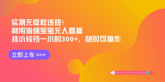 实测无版权违规！利用海绵宝宝无人直播，挂小铃铛一小时300+，随时可操作-微众资源