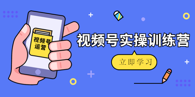 微信视频号实操训练营：视频号起号运营纯干货玩法！-微众资源
