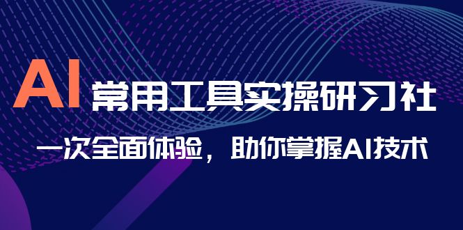 AI-常用工具实操研习社，一次全面体验，助你掌握AI技术-微众资源