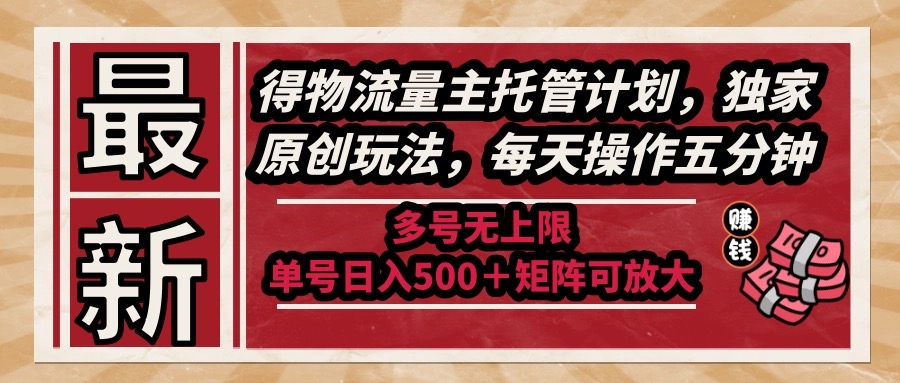 最新得物流量主托管计划，独家原创玩法，每天操作五分钟，多号无上限 …-微众资源