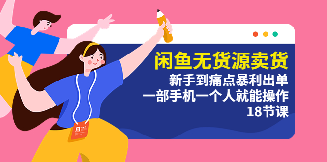 闲鱼无货源卖货：新手到痛点暴利出单，一部手机一个人就能操作（18节课）-微众资源