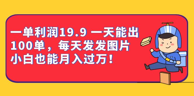 一单利润19.9 一天能出100单，每天发发图片 小白也能月入过万（教程+资料）-微众资源
