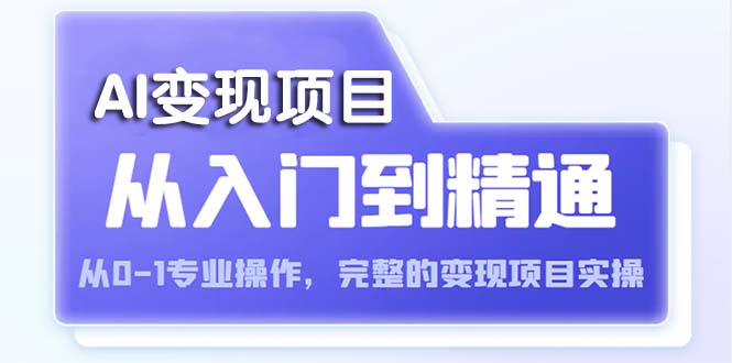 AI从入门到精通 从0-1专业操作，完整的变现项目实操（视频+文档）-微众资源