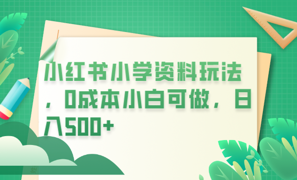 小红书小学资料玩法，0成本小白可做日入500+（教程+资料）-微众资源