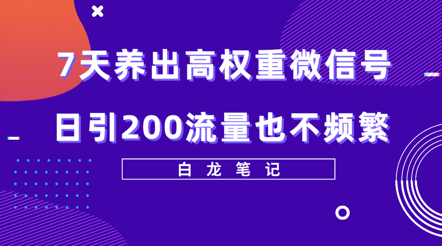 7天养出高权重微信号，日引200流量也不频繁，方法价值3680元-微众资源