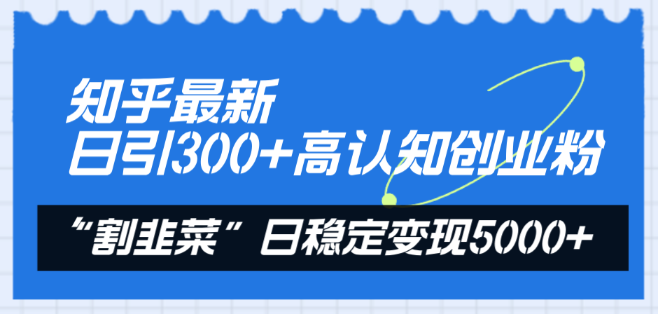 知乎最新日引300+高认知创业粉，“割韭菜”日稳定变现5000+-微众资源