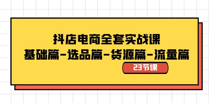 抖店电商全套实战课：基础篇-选品篇-货源篇-流量篇（23节课）-微众资源