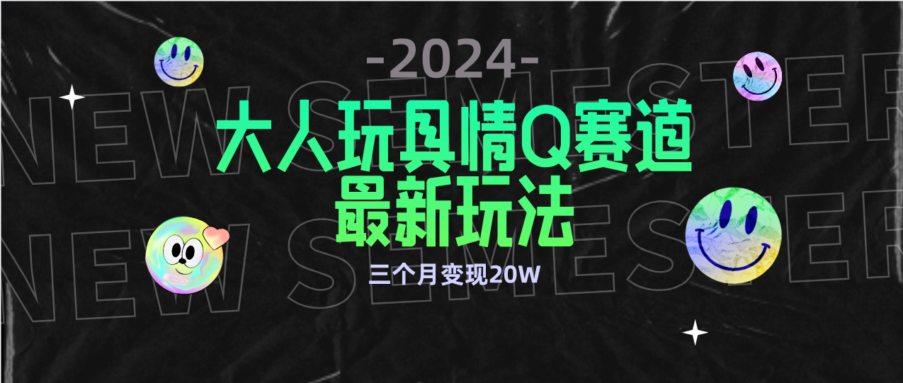 全新大人玩具情Q赛道合规新玩法 零投入 不封号流量多渠道变现 3个月变现20W-微众资源