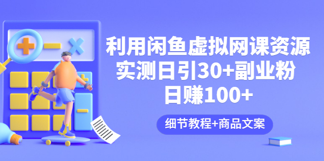 利用闲鱼卖虚拟网课资源：实测日引30+副业粉 日赚100+（细节教程+商品文案)-微众资源