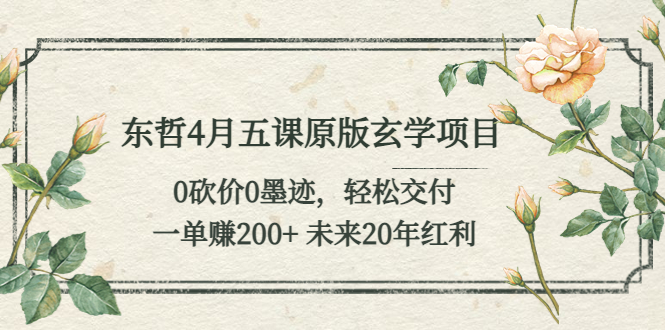 东哲4月五课原版玄学项目：0砍价0墨迹 轻松交付 一单赚200+未来20年红利-微众资源