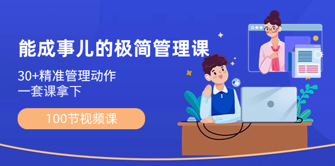 能成事儿-极简管理课：100节视频课，30+精准管理动作，一套课拿下-微众资源