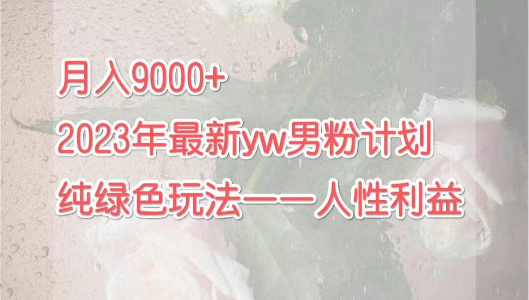 月入9000+2023年9月最新yw男粉计划绿色玩法——人性之利益-微众资源